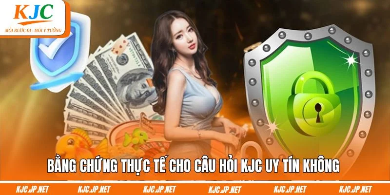 Bằng chứng thực tế cho câu hỏi KJC uy tín không