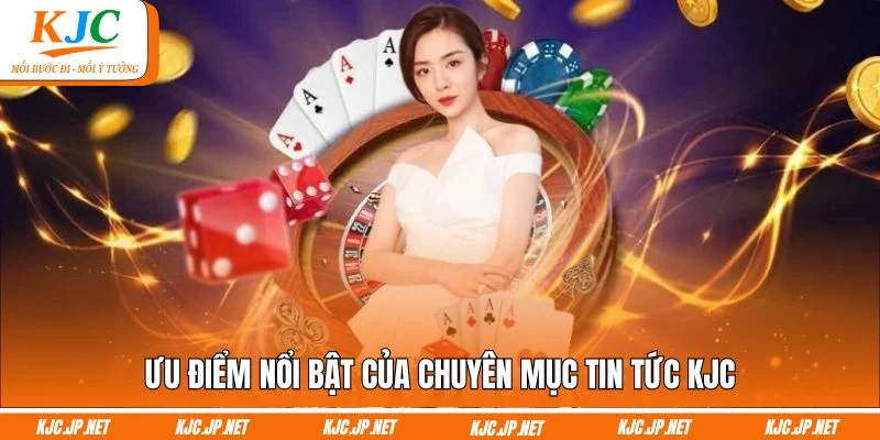 Ưu điểm nổi bật của chuyên mục tin tức KJC